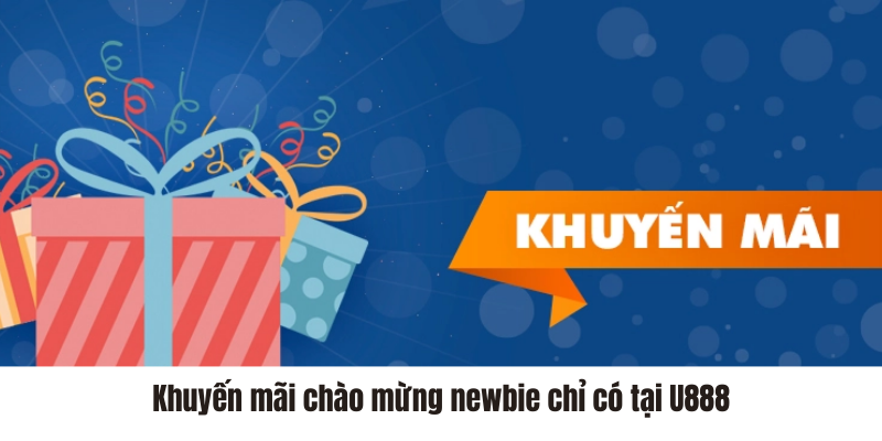 Khuyến mãi chào mừng newbie chỉ có tại U888 